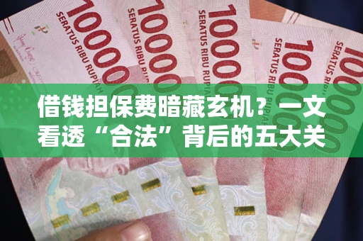 北京借钱担保费暗藏玄机？一文看透“合法”背后的五大关键陷阱