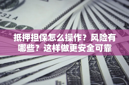 北京抵押担保怎么操作？风险有哪些？这样做更安全可靠