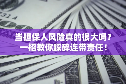 北京当担保人风险真的很大吗？一招教你踩碎连带责任！