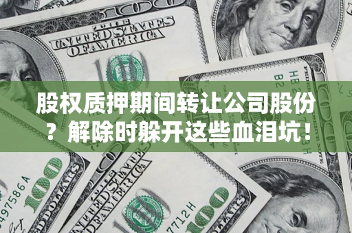 北京股权质押期间转让公司股份？解除时躲开这些血泪坑！