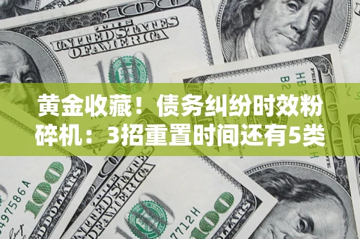 北京黄金收藏！债务纠纷时效粉碎机：3招重置时间还有5类不设年限的特殊债务