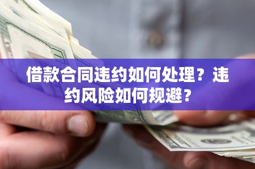 北京借款合同违约如何处理？违约风险如何规避？