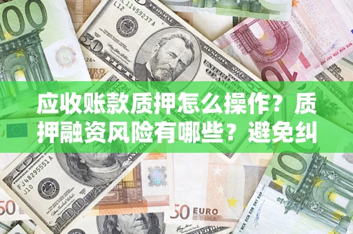 北京应收账款质押怎么操作？质押融资风险有哪些？避免纠纷高效融资技巧