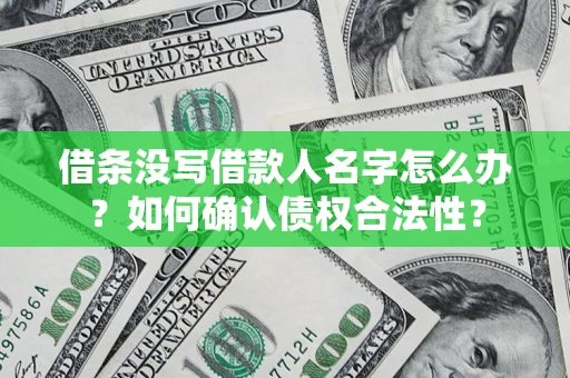 北京借条没写借款人名字怎么办？如何确认债权合法性？