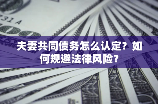北京夫妻共同债务怎么认定？如何规避法律风险？