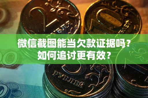 北京微信截图能当欠款证据吗？如何追讨更有效？