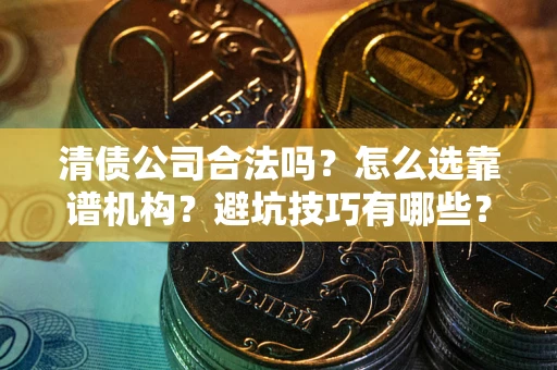 北京清债公司合法吗？怎么选靠谱机构？避坑技巧有哪些？