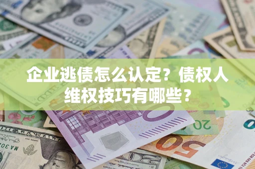 北京企业逃债怎么认定？债权人维权技巧有哪些？