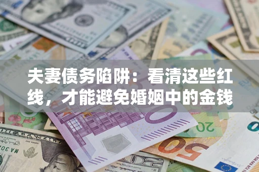 北京夫妻债务陷阱：看清这些红线，才能避免婚姻中的金钱危机