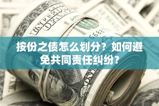 北京按份之债怎么划分？如何避免共同责任纠纷？