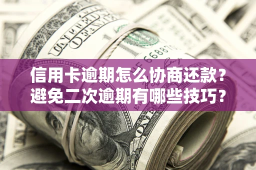 北京信用卡逾期怎么协商还款？避免二次逾期有哪些技巧？