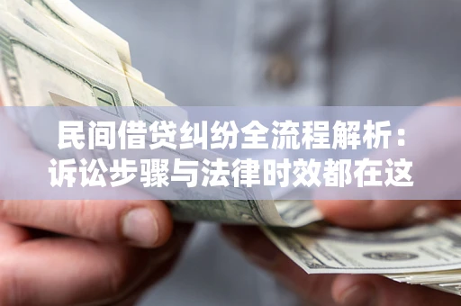 北京民间借贷纠纷全流程解析：诉讼步骤与法律时效都在这儿了