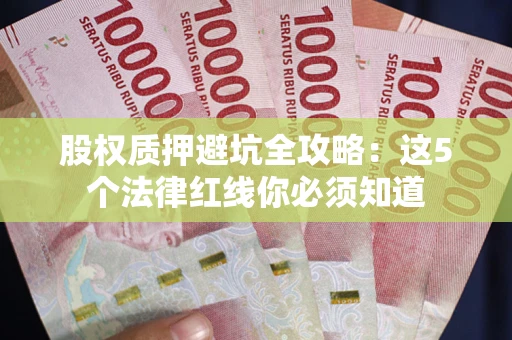 北京股权质押避坑全攻略：这5个法律红线你必须知道