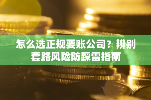 北京怎么选正规要账公司？辨别套路风险防踩雷指南