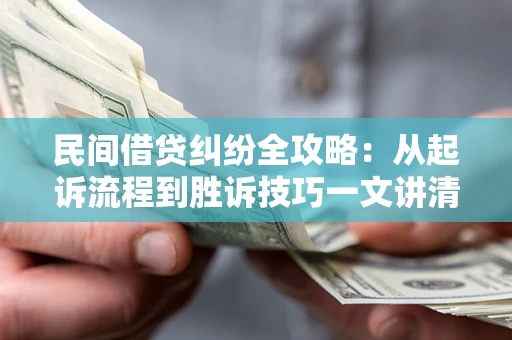 北京民间借贷纠纷全攻略：从起诉流程到胜诉技巧一文讲清