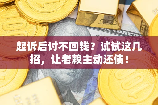 北京起诉后讨不回钱？试试这几招，让老赖主动还债！