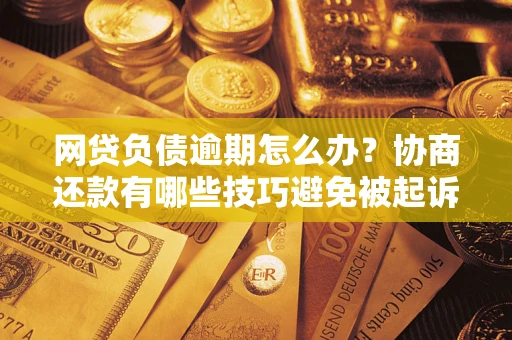 北京网贷负债逾期怎么办？协商还款有哪些技巧避免被起诉？