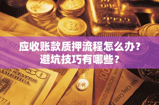 北京应收账款质押流程怎么办？避坑技巧有哪些？