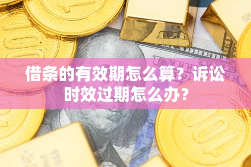 北京借条的有效期怎么算？诉讼时效过期怎么办？