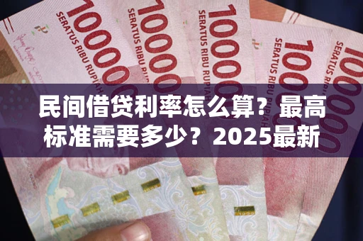 北京民间借贷利率怎么算？最高标准需要多少？2025最新避坑指南