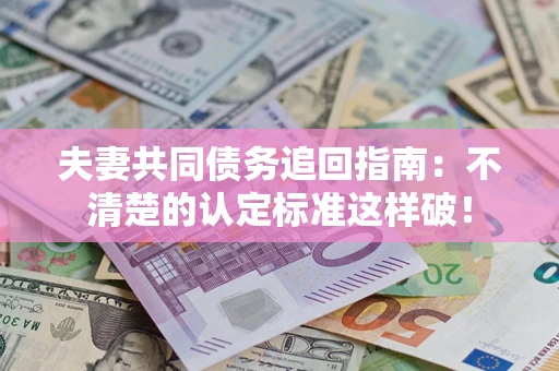 北京夫妻共同债务追回指南：不清楚的认定标准这样破！