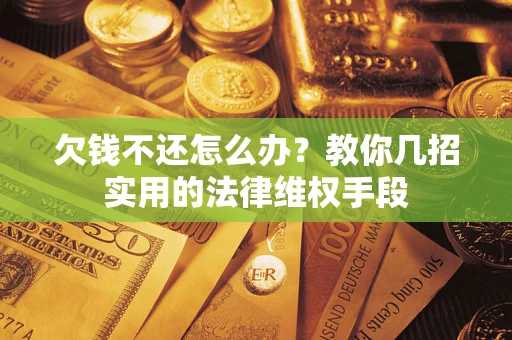 北京欠钱不还怎么办？教你几招实用的法律维权手段