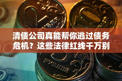 北京清债公司真能帮你逃过债务危机？这些法律红线千万别踩
