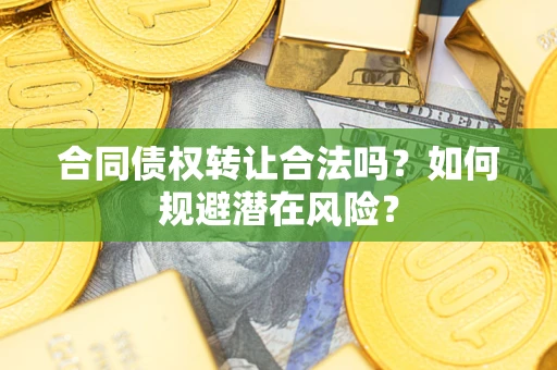 北京合同债权转让合法吗？如何规避潜在风险？