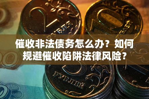 北京催收非法债务怎么办？如何规避催收陷阱法律风险？