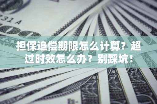 北京担保追偿期限怎么计算？超过时效怎么办？别踩坑！
