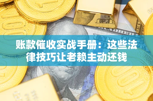 北京账款催收实战手册：这些法律技巧让老赖主动还钱