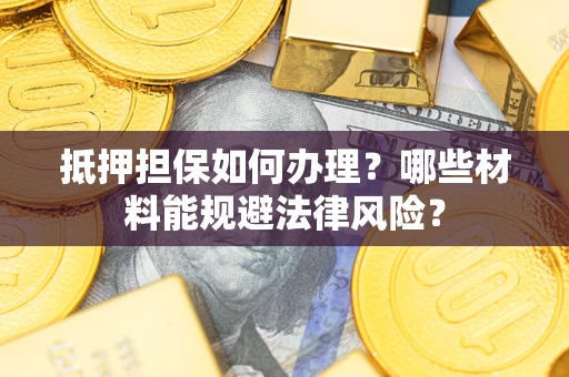 北京抵押担保如何办理？哪些材料能规避法律风险？