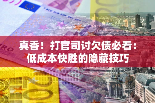 北京真香！打官司讨欠债必看：低成本快胜的隐藏技巧
