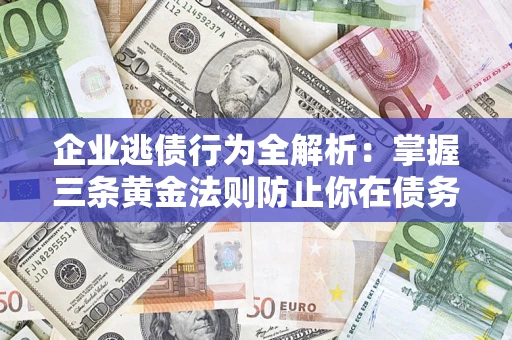北京企业逃债行为全解析：掌握三条黄金法则防止你在债务乱局中“踩雷”