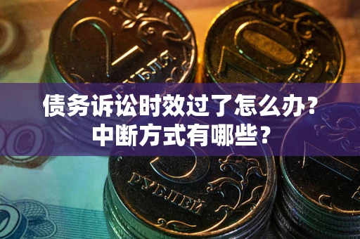 北京债务诉讼时效过了怎么办？中断方式有哪些？