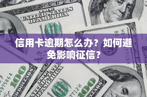 北京信用卡逾期怎么办？如何避免影响征信？