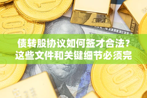 北京债转股协议如何签才合法？这些文件和关键细节必须完整