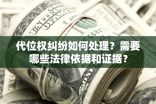 北京代位权纠纷如何处理？需要哪些法律依据和证据？