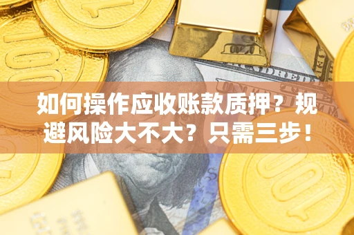北京如何操作应收账款质押？规避风险大不大？只需三步！
