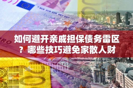 北京如何避开亲戚担保债务雷区？哪些技巧避免家散人财