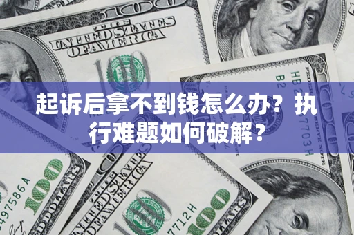 北京起诉后拿不到钱怎么办?执行难题如何破解? 北京起诉后拿不到钱怎么办?执行难题如何破解?