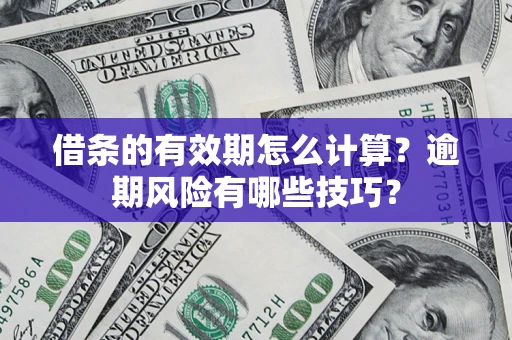 北京借条的有效期怎么计算？逾期风险有哪些技巧？