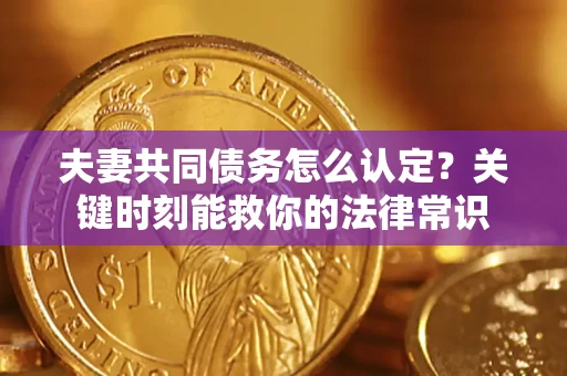 北京夫妻共同债务怎么认定？关键时刻能救你的法律常识