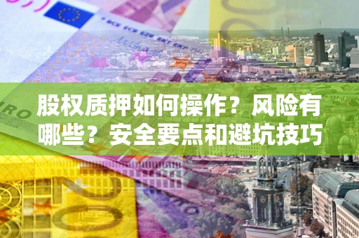 北京股权质押如何操作？风险有哪些？安全要点和避坑技巧？