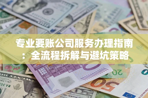 北京专业要账公司服务办理指南：全流程拆解与避坑策略