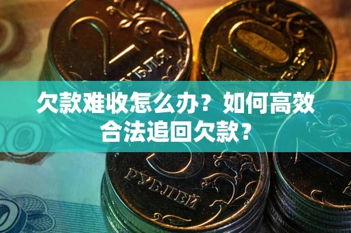 北京欠款难收怎么办？如何高效合法追回欠款？