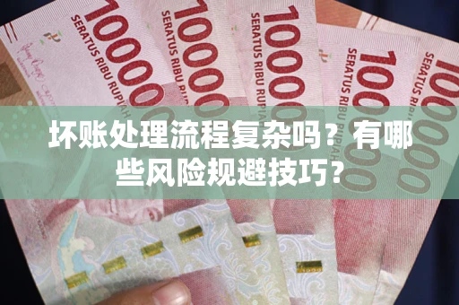 北京坏账处理流程复杂吗？有哪些风险规避技巧？