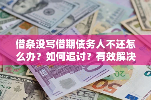 北京借条没写借期债务人不还怎么办？如何追讨？有效解决方案！