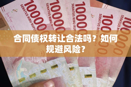 北京合同债权转让合法吗?如何规避风险? 北京合同债权转让合法吗?如何规避风险?