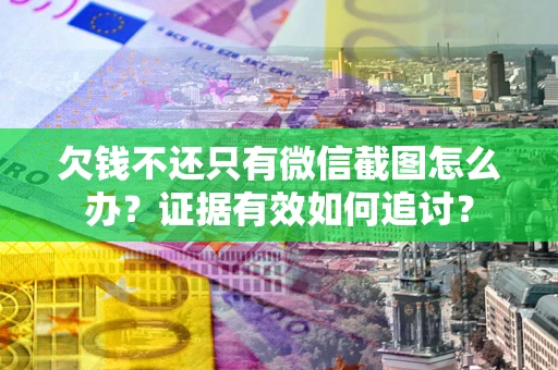 北京欠钱不还只有微信截图怎么办？证据有效如何追讨？